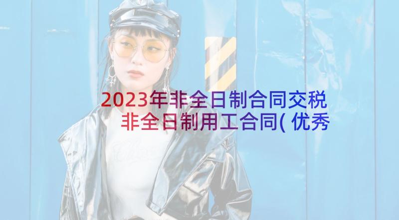 2023年非全日制合同交税 非全日制用工合同(优秀5篇)