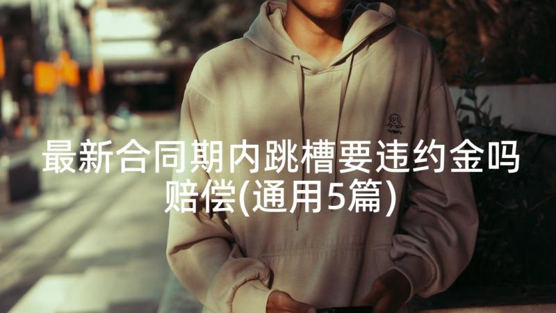 最新合同期内跳槽要违约金吗赔偿(通用5篇)