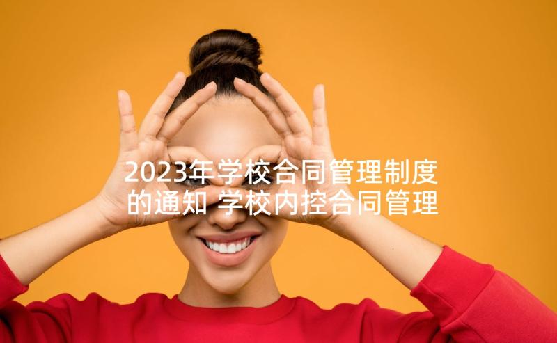 2023年学校合同管理制度的通知 学校内控合同管理制度(通用5篇)