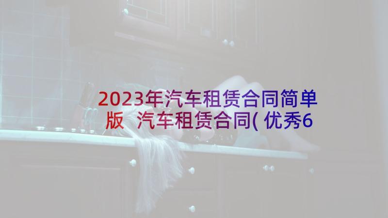 2023年汽车租赁合同简单版 汽车租赁合同(优秀6篇)
