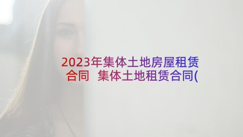 2023年集体土地房屋租赁合同 集体土地租赁合同(大全7篇)