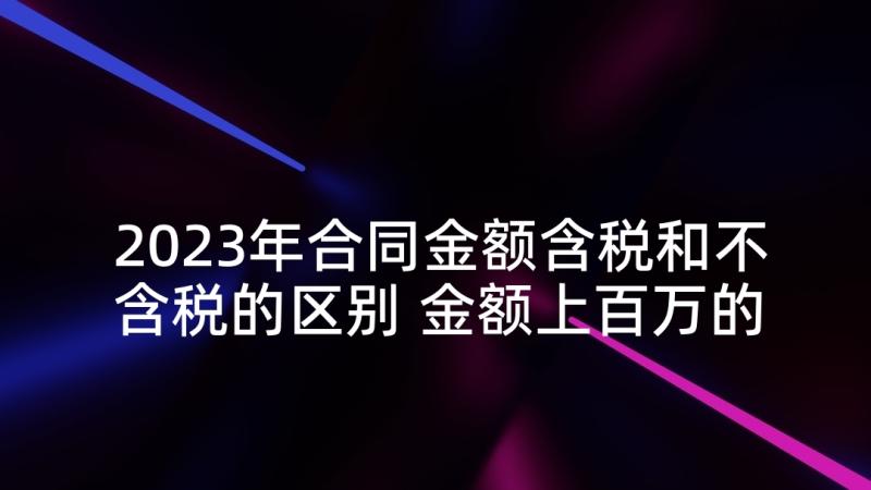 2023年合同金额含税和不含税的区别 金额上百万的采购合同热门(模板5篇)