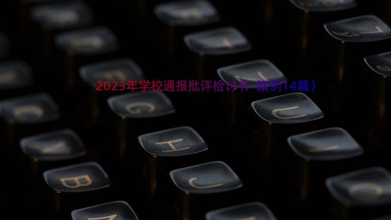 2023年学校通报批评检讨书（案例14篇）