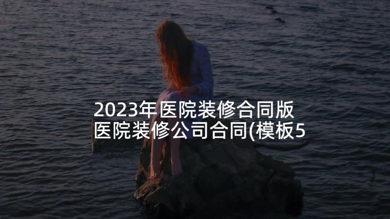 2023年医院装修合同版 医院装修公司合同(模板5篇)