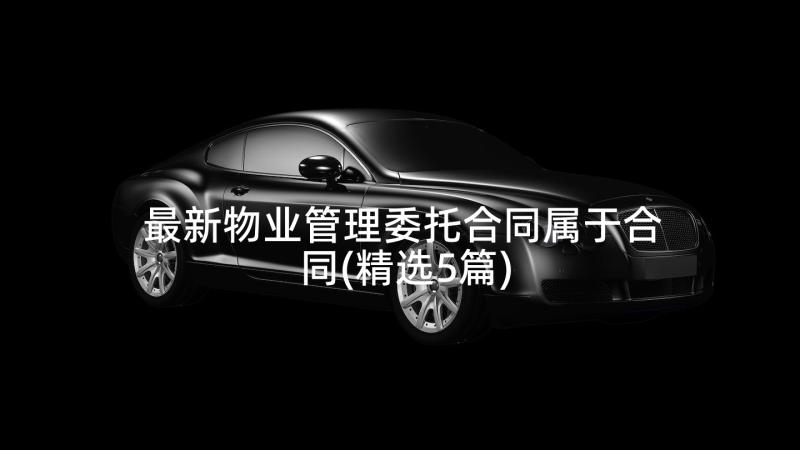 最新物业管理委托合同属于合同(精选5篇)