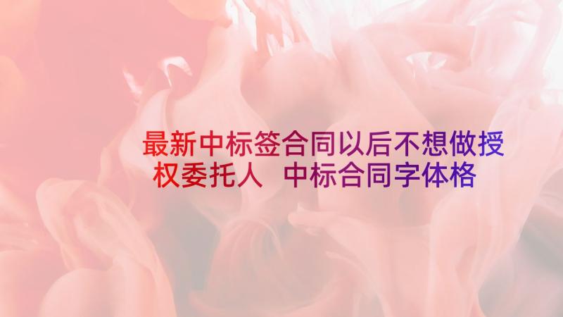 最新中标签合同以后不想做授权委托人 中标合同字体格式(精选9篇)