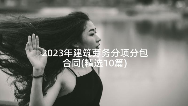 2023年建筑劳务分项分包合同(精选10篇)