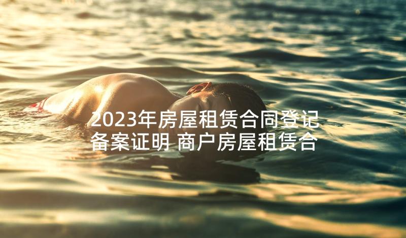 2023年房屋租赁合同登记备案证明 商户房屋租赁合同登记备案(通用5篇)