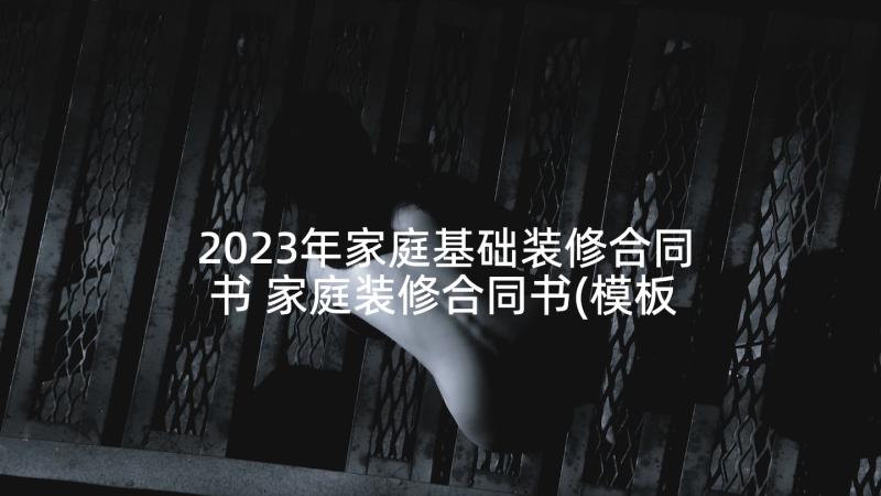 2023年家庭基础装修合同书 家庭装修合同书(模板8篇)