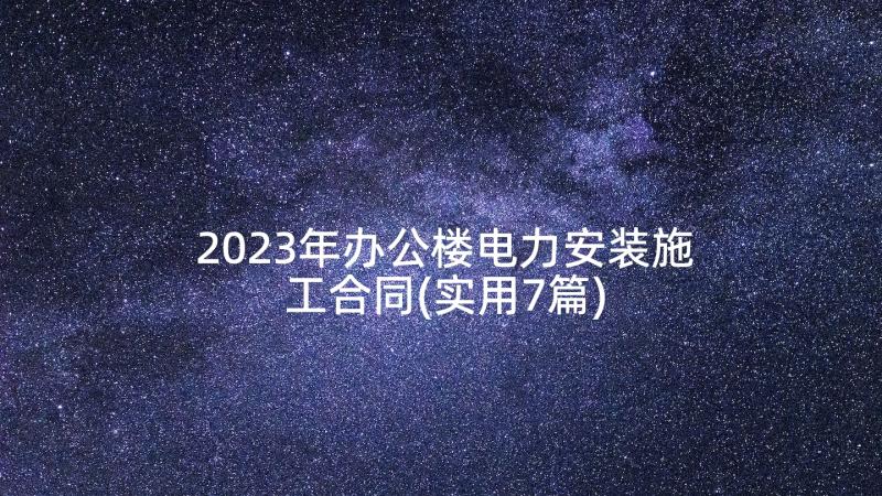 2023年办公楼电力安装施工合同(实用7篇)