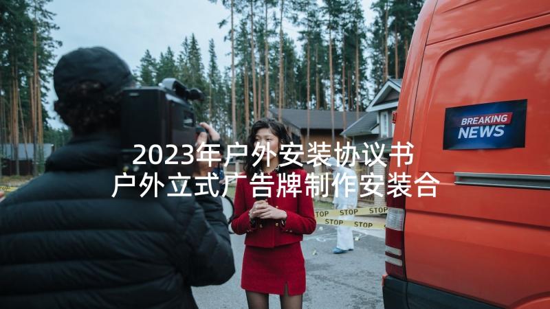 2023年户外安装协议书 户外立式广告牌制作安装合同(大全5篇)