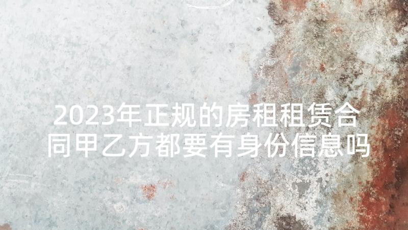 2023年正规的房租租赁合同甲乙方都要有身份信息吗(精选7篇)