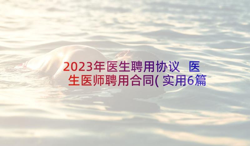 2023年医生聘用协议 医生医师聘用合同(实用6篇)