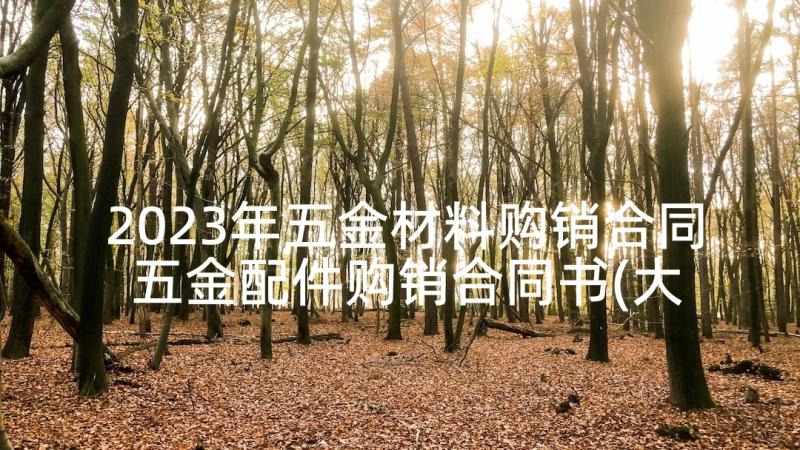 2023年五金材料购销合同 五金配件购销合同书(大全6篇)