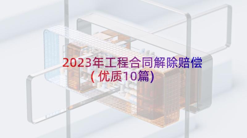 2023年工程合同解除赔偿(优质10篇)