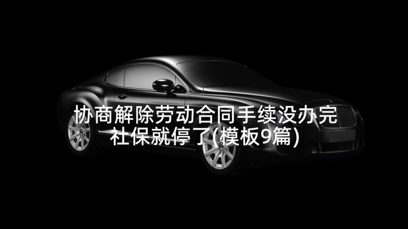 协商解除劳动合同手续没办完社保就停了(模板9篇)