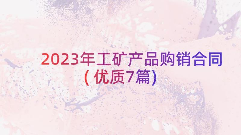 2023年工矿产品购销合同(优质7篇)