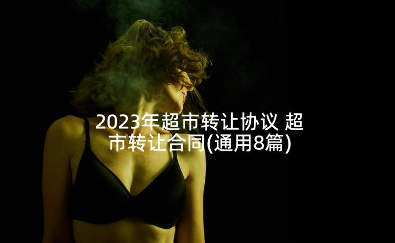 2023年超市转让协议 超市转让合同(通用8篇)