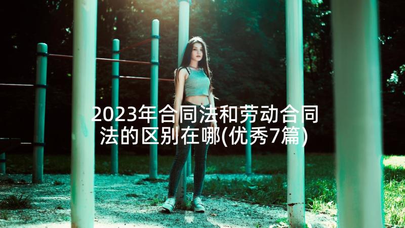 2023年合同法和劳动合同法的区别在哪(优秀7篇)