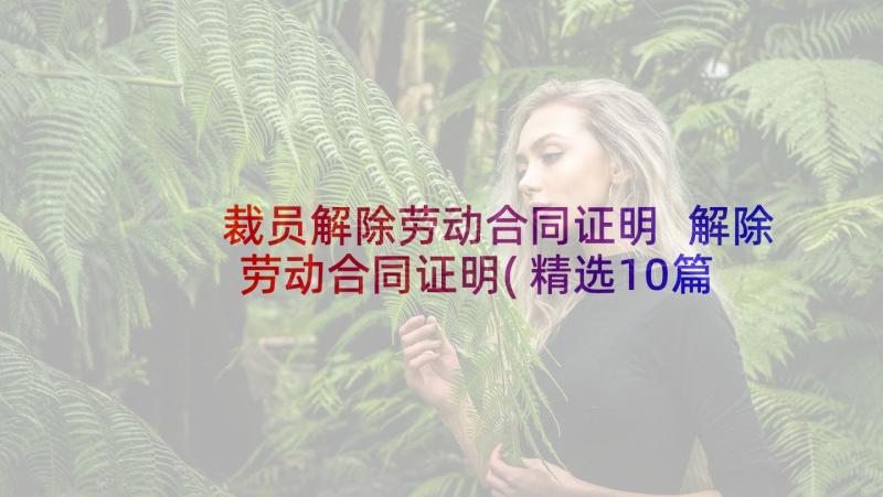 裁员解除劳动合同证明 解除劳动合同证明(精选10篇)