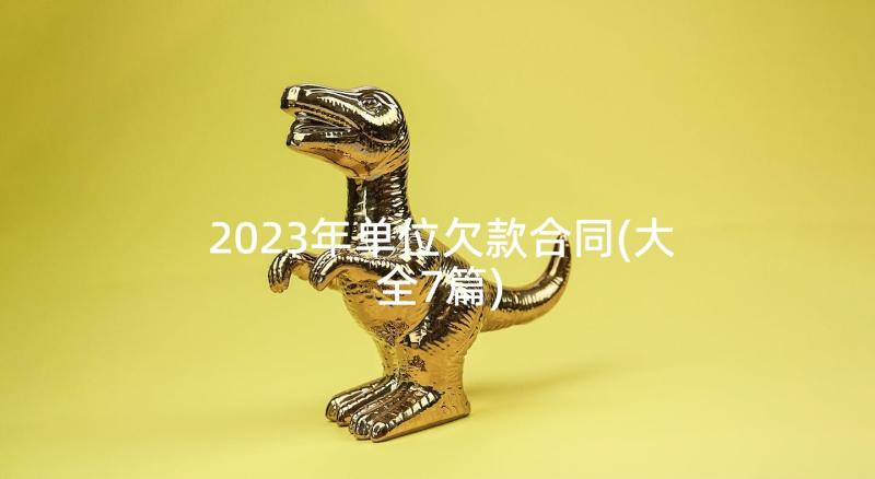 2023年单位欠款合同(大全7篇)