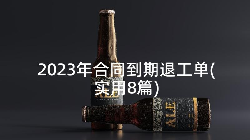 2023年合同到期退工单(实用8篇)