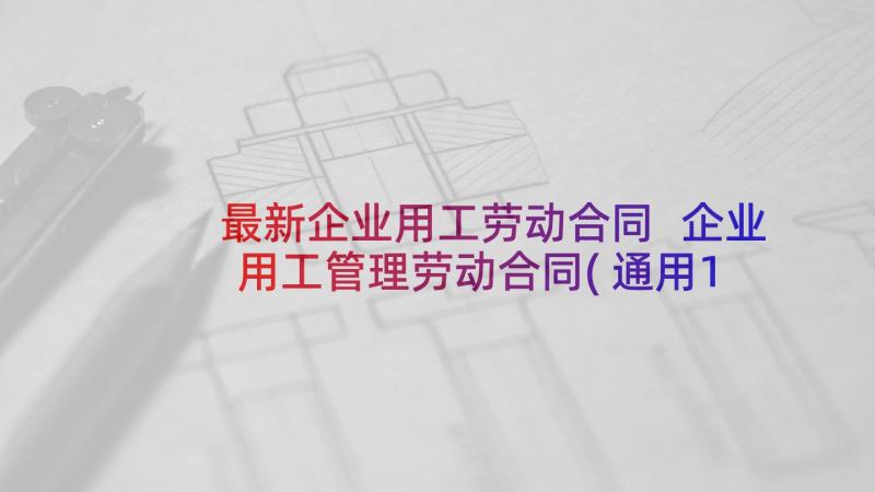 最新企业用工劳动合同 企业用工管理劳动合同(通用10篇)