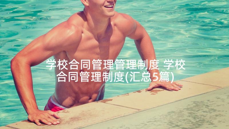 学校合同管理管理制度 学校合同管理制度(汇总5篇)