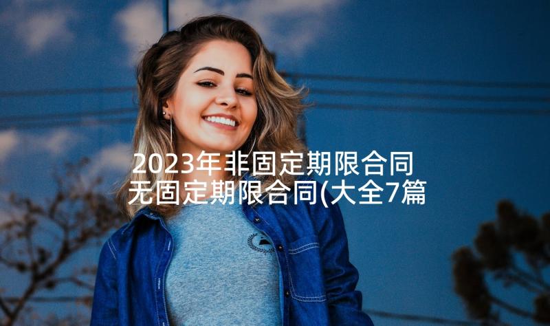 2023年非固定期限合同 无固定期限合同(大全7篇)