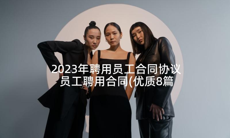 2023年聘用员工合同协议 员工聘用合同(优质8篇)