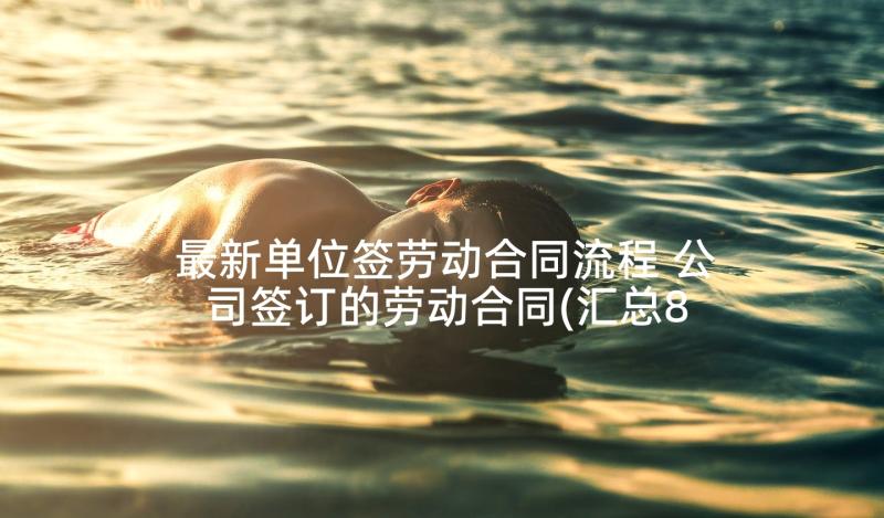 最新单位签劳动合同流程 公司签订的劳动合同(汇总8篇)