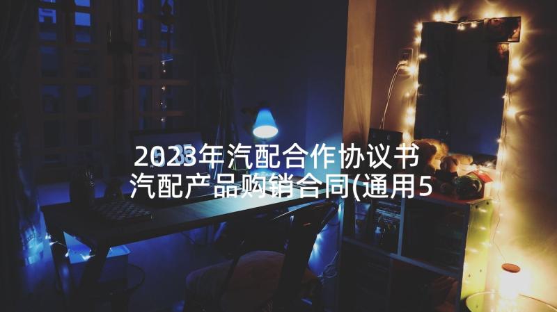 2023年汽配合作协议书 汽配产品购销合同(通用5篇)