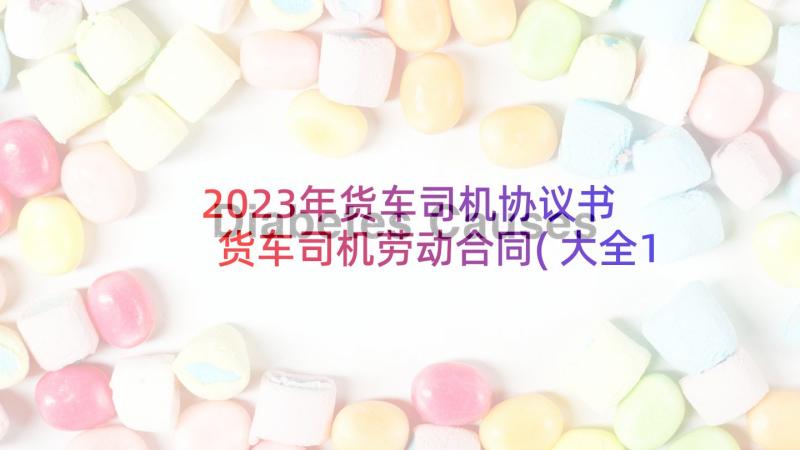 2023年货车司机协议书 货车司机劳动合同(大全10篇)