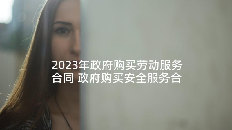 2023年政府购买劳动服务合同 政府购买安全服务合同(优质5篇)