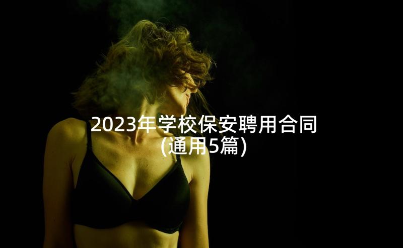 2023年学校保安聘用合同(通用5篇)