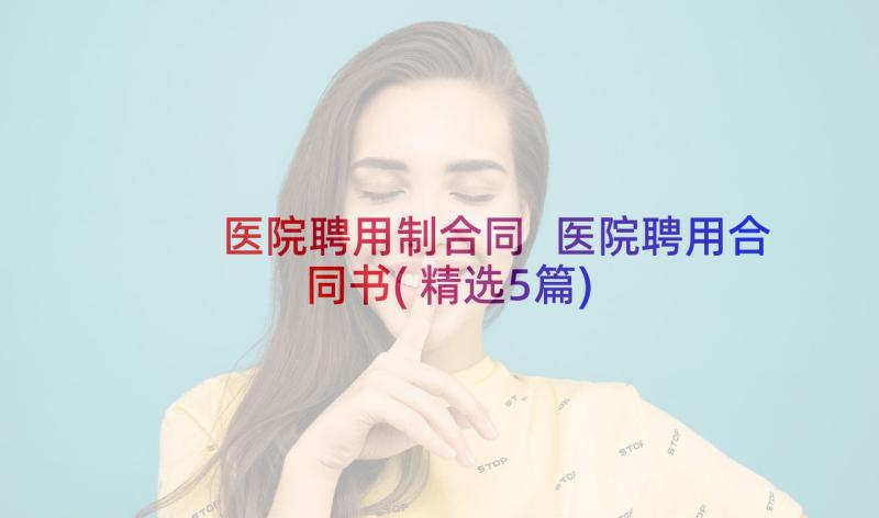 医院聘用制合同 医院聘用合同书(精选5篇)