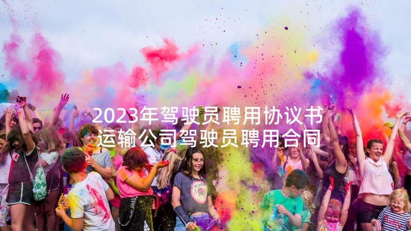 2023年驾驶员聘用协议书 运输公司驾驶员聘用合同格式(优秀5篇)