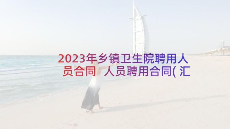 2023年乡镇卫生院聘用人员合同 人员聘用合同(汇总5篇)