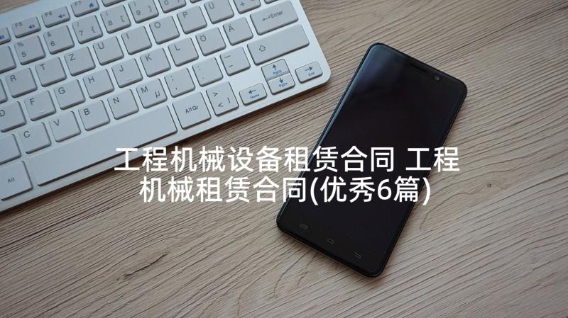 工程机械设备租赁合同 工程机械租赁合同(优秀6篇)