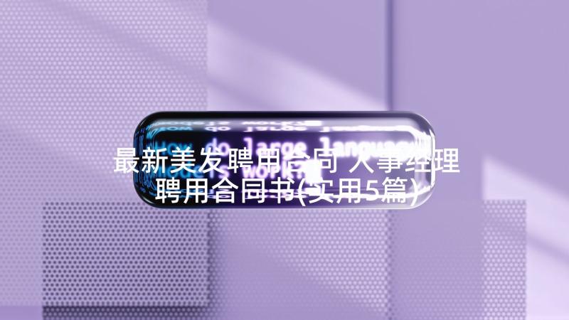 最新美发聘用合同 人事经理聘用合同书(实用5篇)