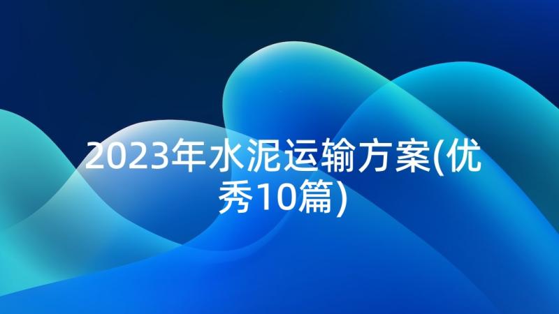 2023年水泥运输方案(优秀10篇)