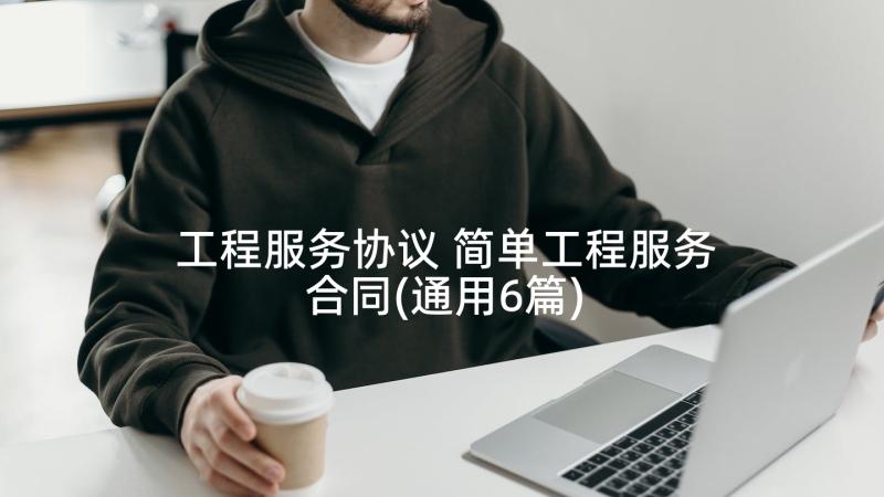 工程服务协议 简单工程服务合同(通用6篇)