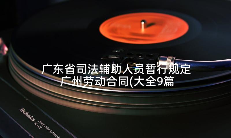 广东省司法辅助人员暂行规定 广州劳动合同(大全9篇)