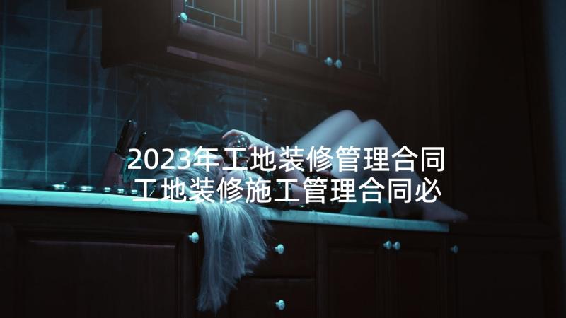 2023年工地装修管理合同 工地装修施工管理合同必备(模板5篇)