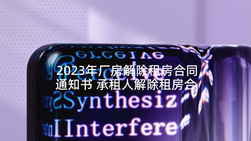 2023年厂房解除租房合同通知书 承租人解除租房合同通知书(实用5篇)