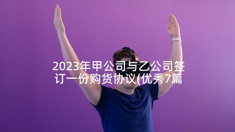 2023年甲公司与乙公司签订一份购货协议(优秀7篇)