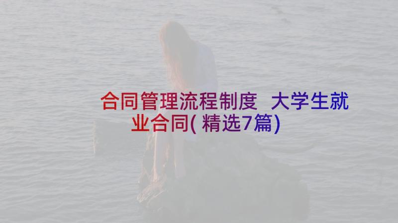 合同管理流程制度 大学生就业合同(精选7篇)