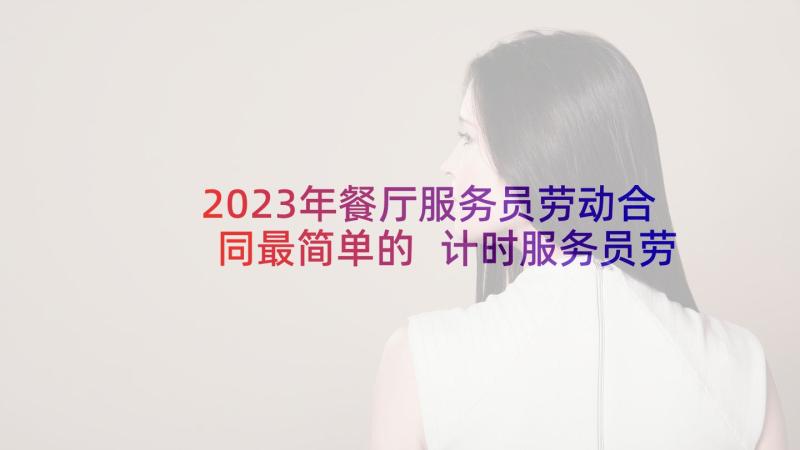 2023年餐厅服务员劳动合同最简单的 计时服务员劳动合同书(模板5篇)