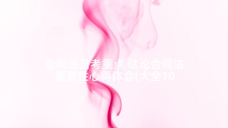 合同法自考重点 试论合同法重要性心得体会(大全10篇)