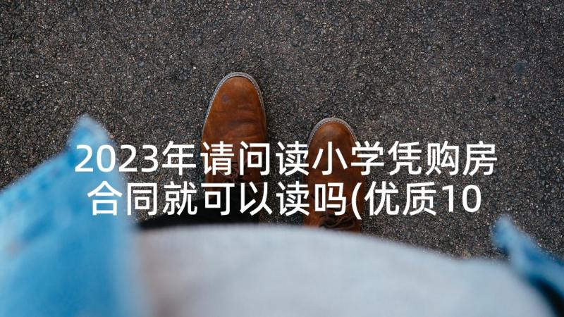 2023年请问读小学凭购房合同就可以读吗(优质10篇)